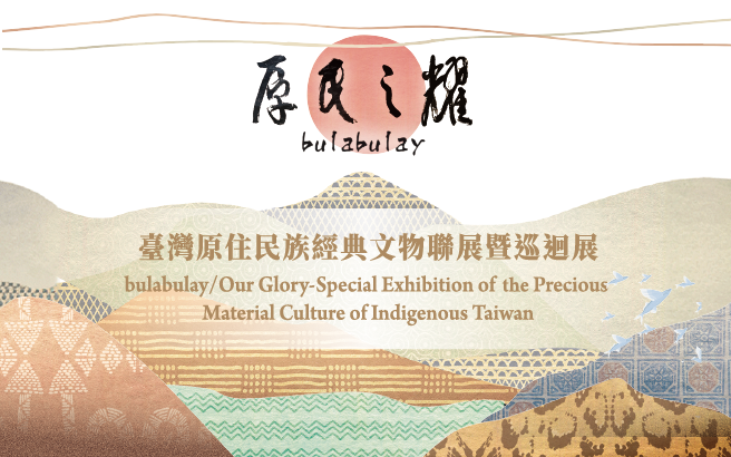 Upcoming│bulabulay/ Our Glory-Special Exhibition of the Precious Material Culture of Indigenous Taiwan